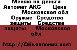 Меняю на деньги  Автомат АКС-74 › Цена ­ 12 000 - Московская обл. Оружие. Средства защиты » Средства защиты   . Московская обл.